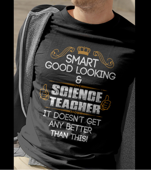SMART GOOD LOOKING SCIENCE TEACHER IT DOESN'T GET ANY BETTER THAN THIS T-Shirt