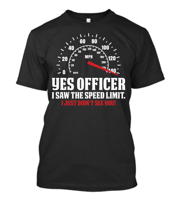YES OFFICER I SAW THE SPEED LIMIT I JUST DIDN'T SEE YOU MPH 0 20 40 60 80 100 120 140 T-Shirt