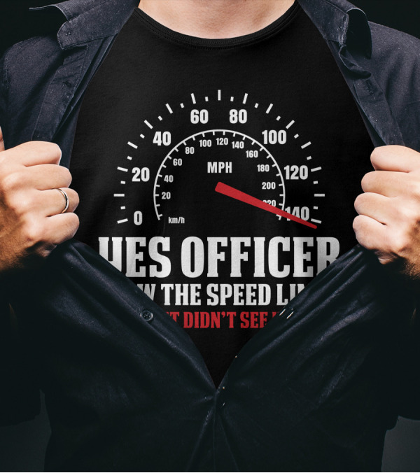 YES OFFICER I SAW THE SPEED LIMIT I JUST DIDN'T SEE YOU MPH 0 20 40 60 80 100 120 140 T-Shirt