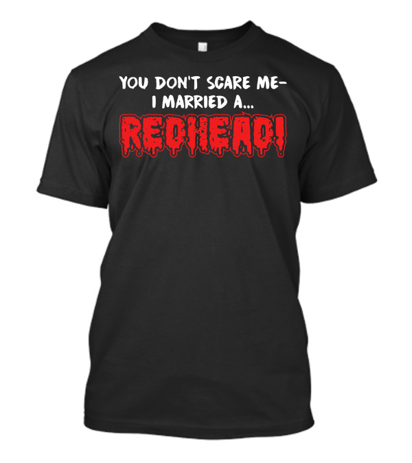 You Don't Scare Me I Married A Redhead T-Shirt