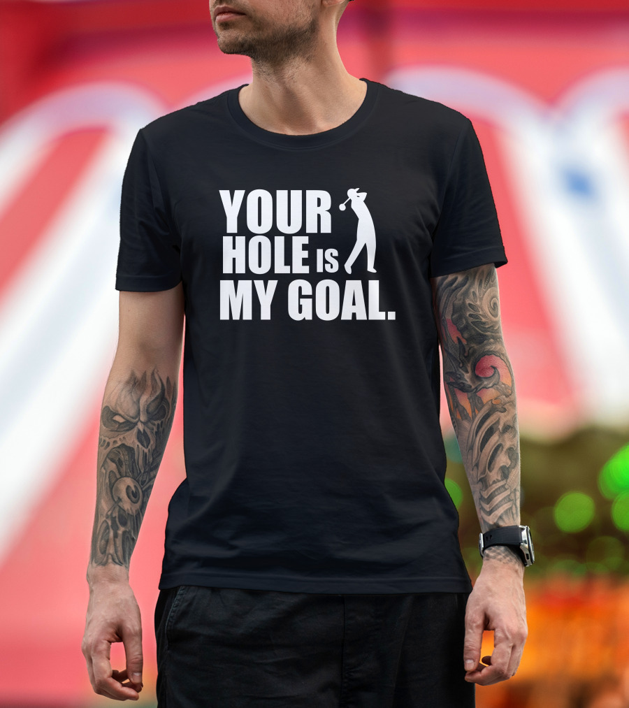 YOUR HOLE IS MY GOAL T-Shirt