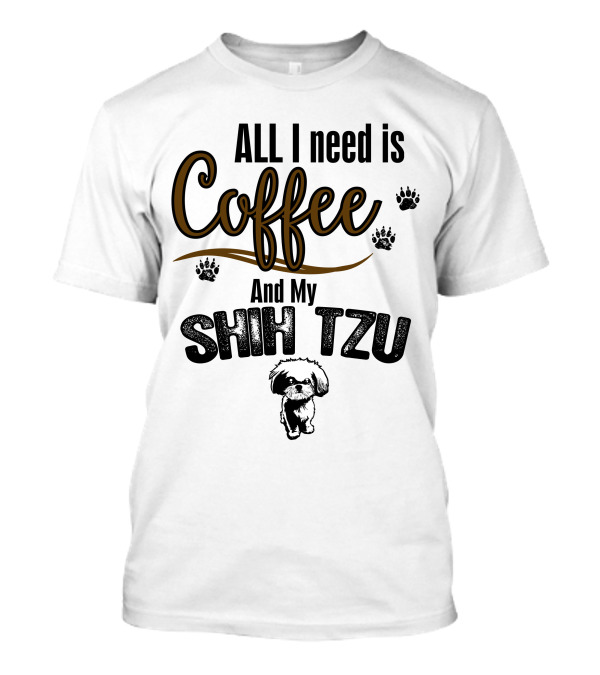 ALL I Need Is Coffee And My Shih Tzu With Paw Prints And Shih Tzu T-Shirt