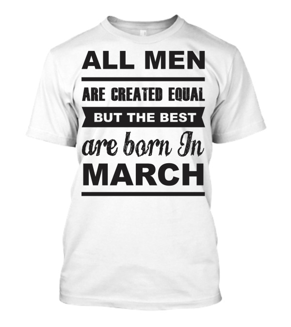 ALL MEN ARE CREATED EQUAL BUT THE BEST ARE BORN IN MARCH T-Shirt