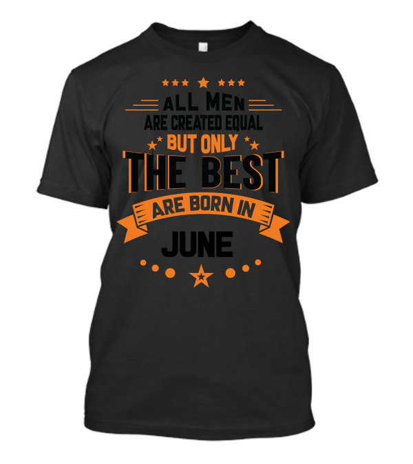 ALL MEN ARE CREATED EQUAL BUT ONLY THE BEST ARE BORN IN JUNE T-Shirt