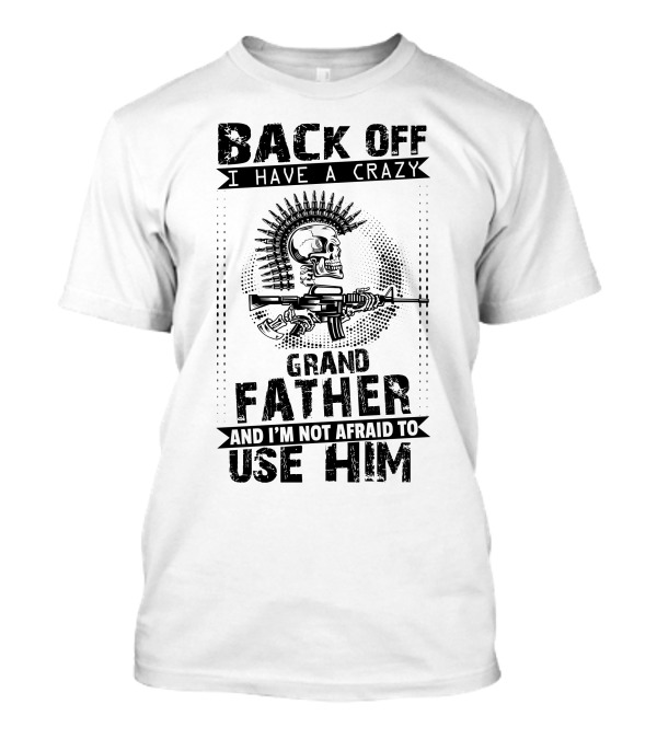 BACK OFF I HAVE A CRAZY GRAND FATHER AND I'M NOT AFRAID TO USE HIM T-Shirt