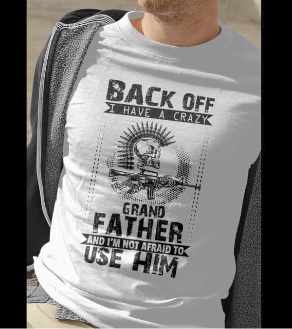 BACK OFF I HAVE A CRAZY GRAND FATHER AND I'M NOT AFRAID TO USE HIM T-Shirt