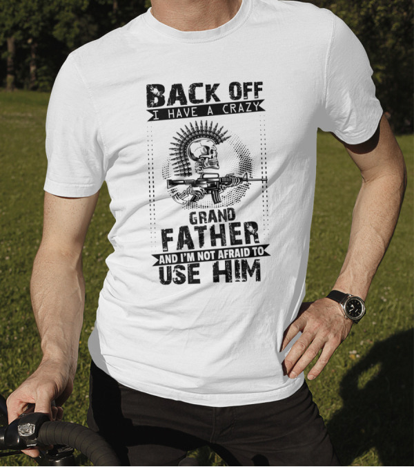 BACK OFF I HAVE A CRAZY GRAND FATHER AND I'M NOT AFRAID TO USE HIM T-Shirt