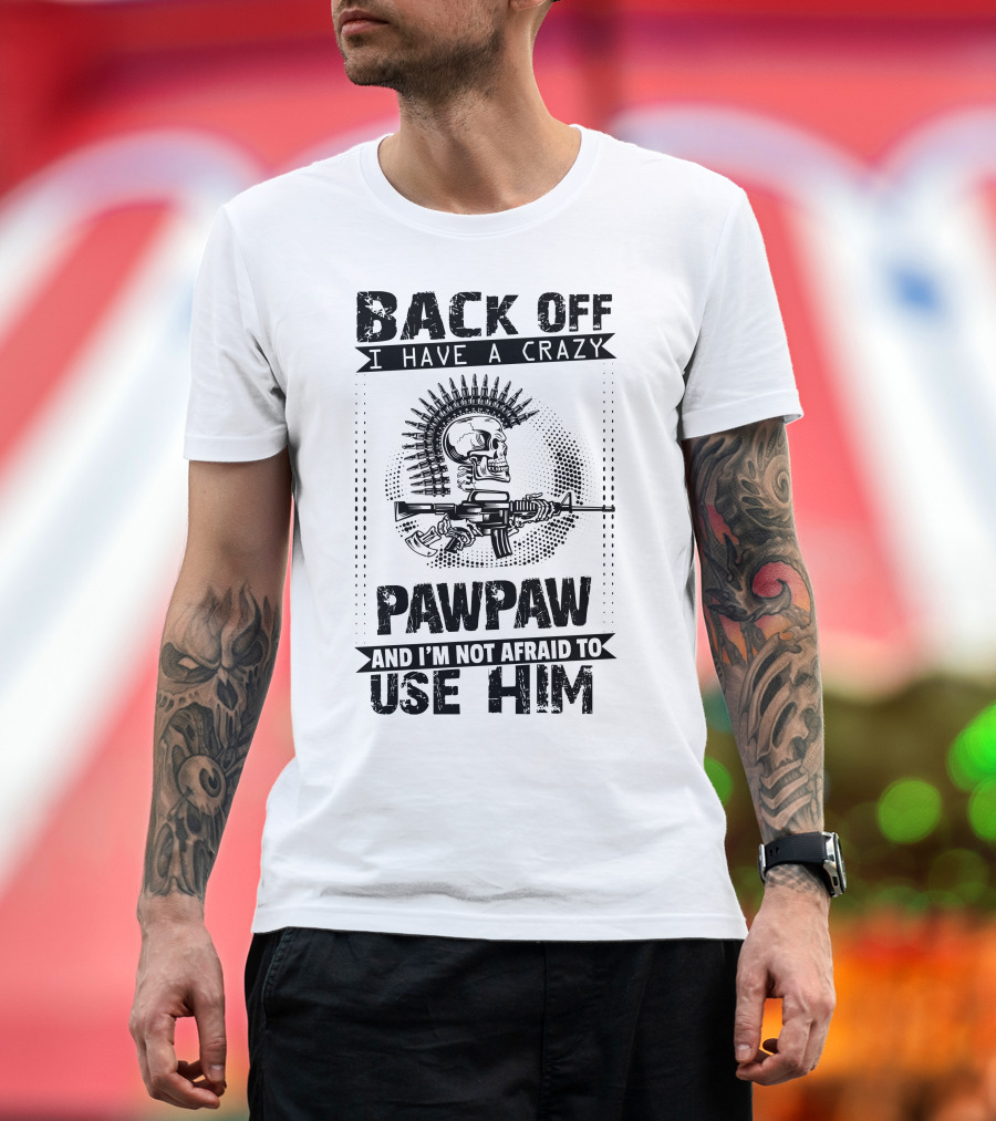 Back Off I Have A Crazy Pawpaw Skull Gun Ammunition Not Afraid to Use Him T-Shirt
