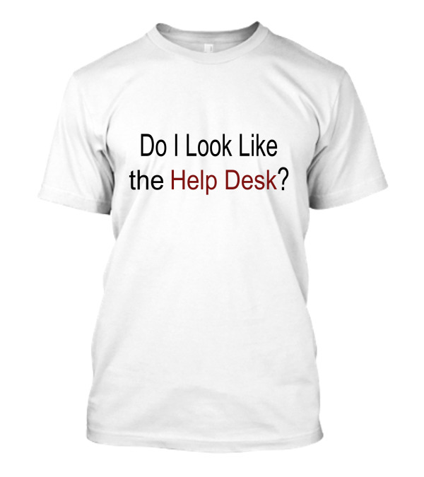 Do I Look Like The Help Desk? T-Shirt