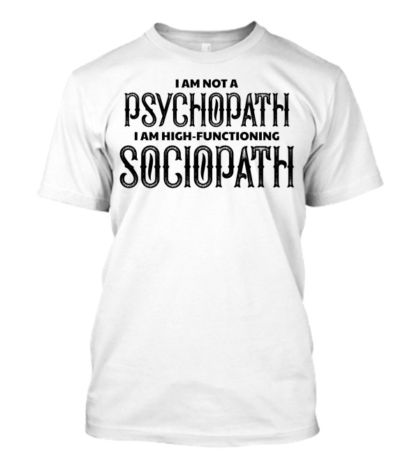 I Am Not A Psychopath I Am High-Functioning Sociopath T-Shirt