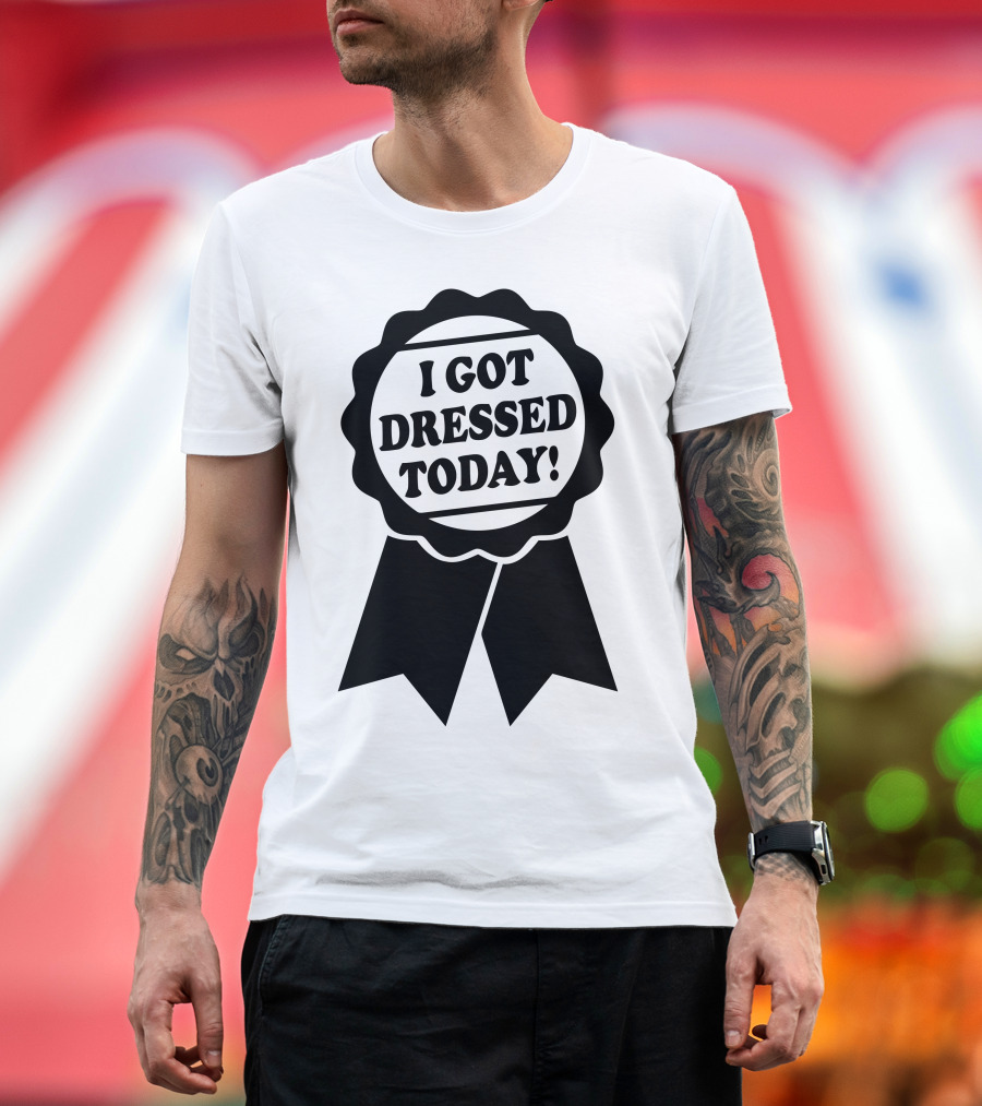 I Got Dressed Today Ribbon Badge T-Shirt