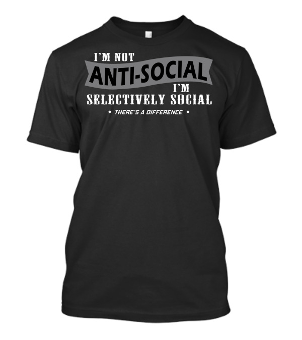 I'm Not Anti-Social I'm Selectively Social There's A Difference T-Shirt