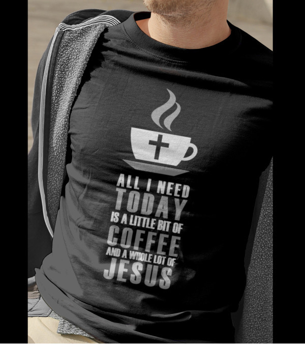 All I Need Today Is A Little Bit Of Coffee And A Whole Lot Of Jesus Cup With Cross T-Shirt