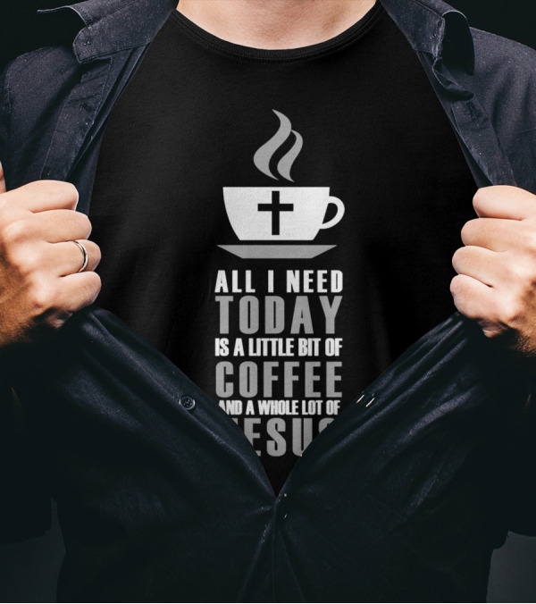 All I Need Today Is A Little Bit Of Coffee And A Whole Lot Of Jesus Cup With Cross T-Shirt