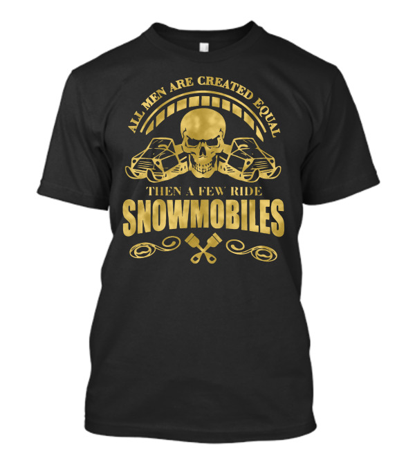 All Men Are Created Equal Then A Few Ride Snowmobiles Skull Pistons T-Shirt