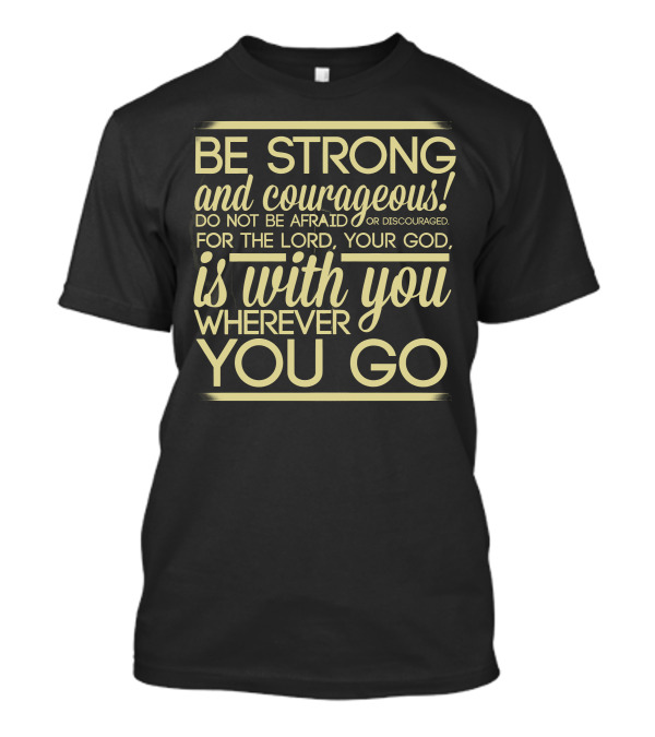 Be Strong And Courageous Do Not Be Afraid For The Lord Your God Is With You Wherever You Go T-Shirt
