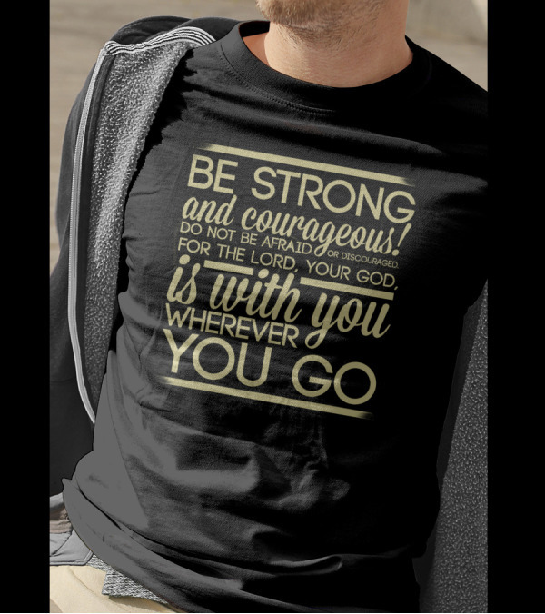 Be Strong And Courageous Do Not Be Afraid For The Lord Your God Is With You Wherever You Go T-Shirt