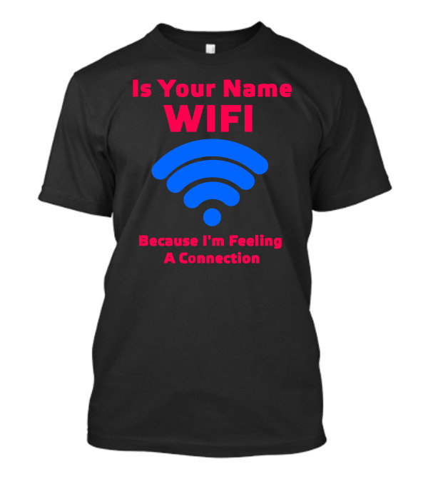 Is Your Name Wifi Because I'm Feeling A Connection T-Shirt