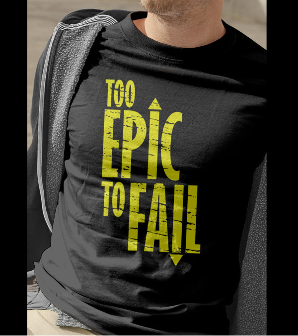 Too Epic To Fail T-Shirt