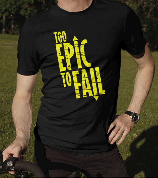 Too Epic To Fail T-Shirt