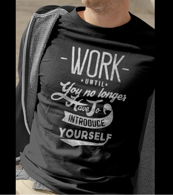 Work Until You No Longer Have To Introduce Yourself Motivational Text T-Shirt