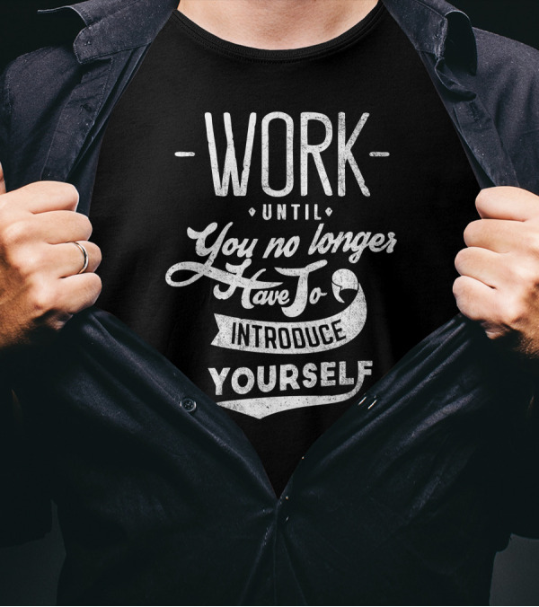 Work Until You No Longer Have To Introduce Yourself Motivational Text T-Shirt