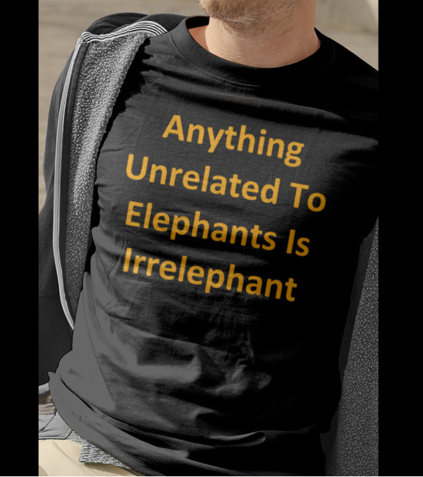 Anything Unrelated To Elephants Is Irrelephant T-Shirt