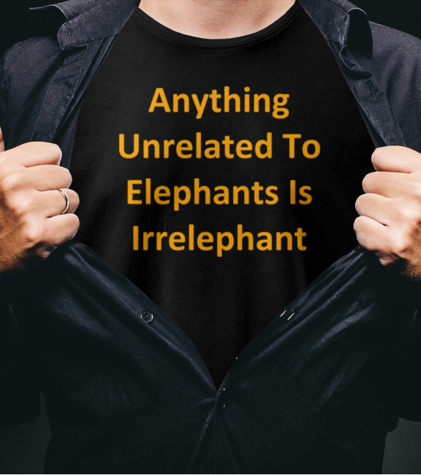 Anything Unrelated To Elephants Is Irrelephant T-Shirt