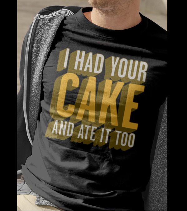 I Had Your Cake And Ate It Too T-Shirt
