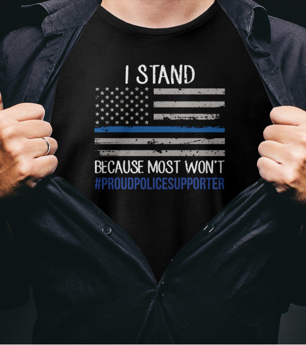 I Stand Because Most Won't #ProudPoliceSupporter Thin Blue Line Flag T-Shirt