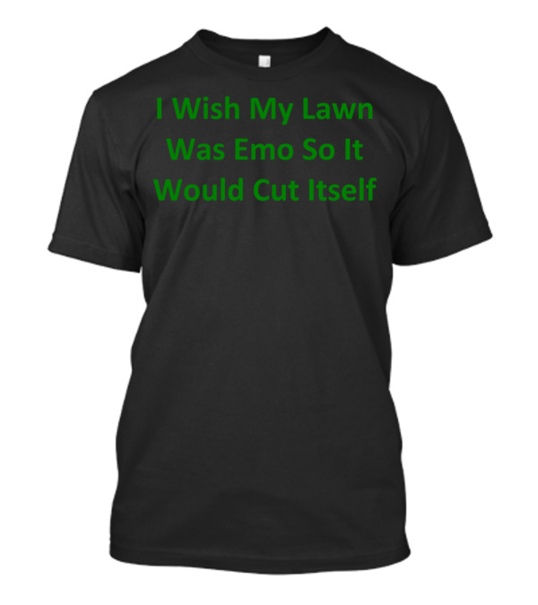 I Wish My Lawn Was Emo So It Would Cut Itself T-Shirt