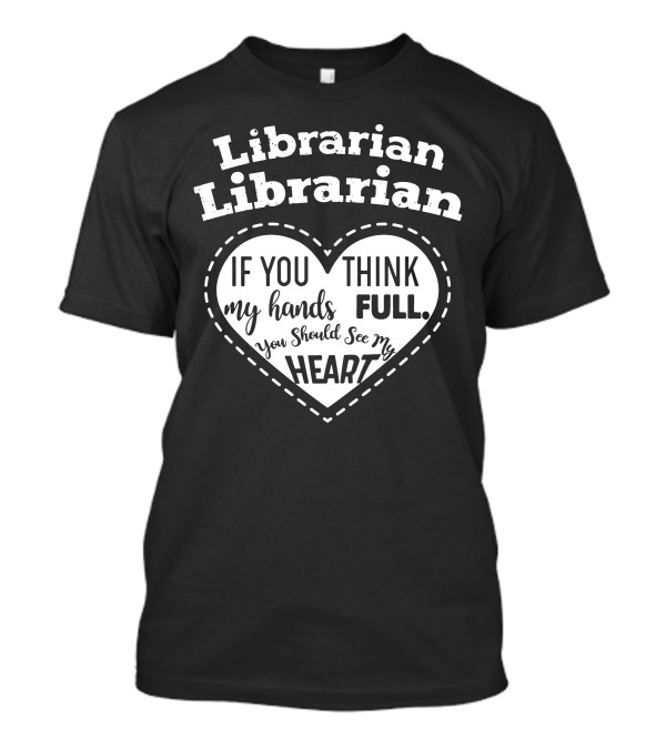 Librarian Heart If You Think My Hands Are Full You Should See My Heart T-Shirt