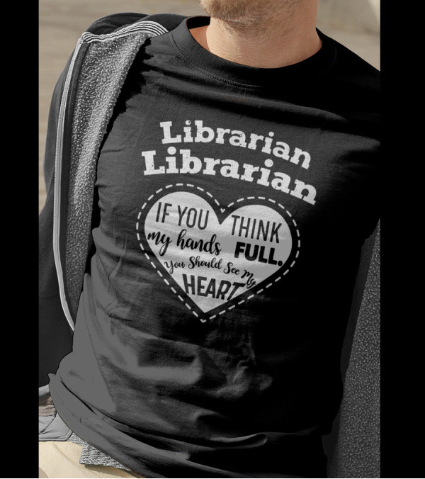 Librarian Heart If You Think My Hands Are Full You Should See My Heart T-Shirt