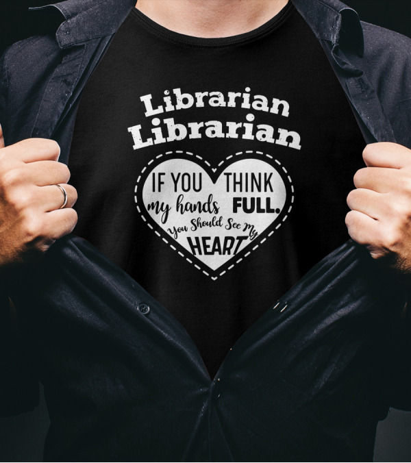 Librarian Heart If You Think My Hands Are Full You Should See My Heart T-Shirt