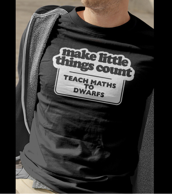 Make Little Things Count Teach Maths To Dwarfs Fun Message T-Shirt