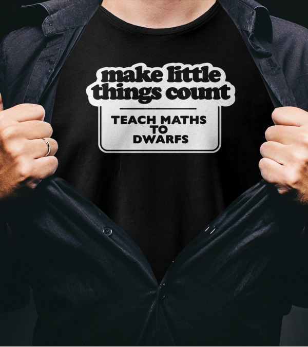 Make Little Things Count Teach Maths To Dwarfs Fun Message T-Shirt