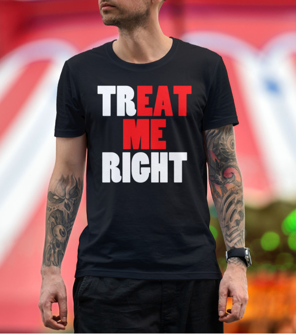 Premium T-Shirt: Treat Me Right Offensive Eat Me Right T-Shirt Treat Me Right Offensive Eat Me Right T-Shirt