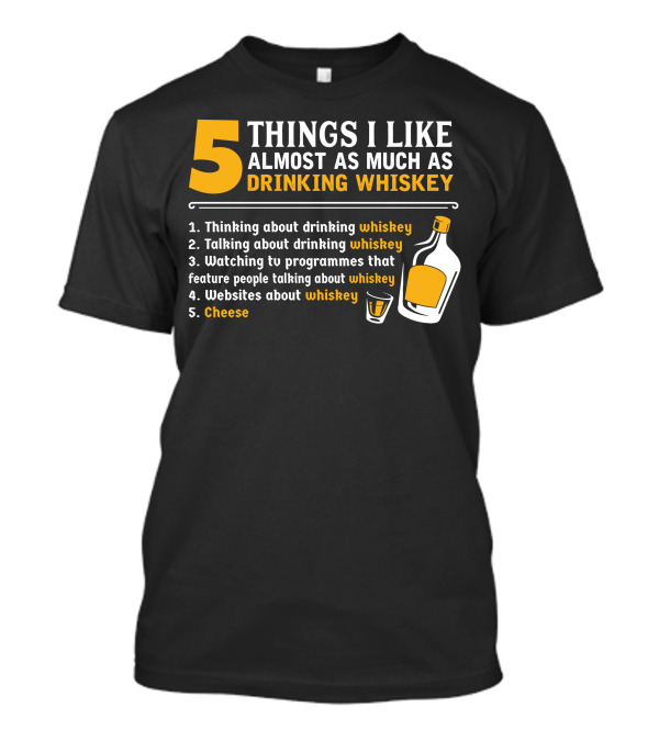 5 Things I Like Almost As Much As Drinking Whiskey Thinking Talking Watching Websites Cheese T-Shirt