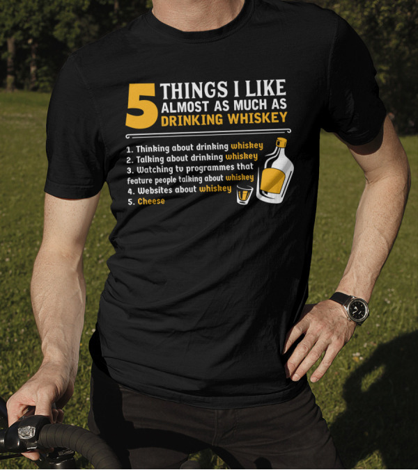 5 Things I Like Almost As Much As Drinking Whiskey Thinking Talking Watching Websites Cheese T-Shirt
