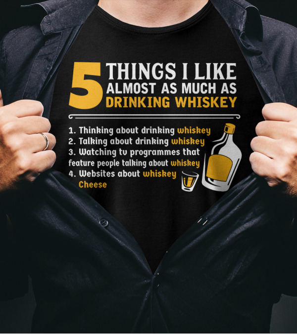 5 Things I Like Almost As Much As Drinking Whiskey Thinking Talking Watching Websites Cheese T-Shirt
