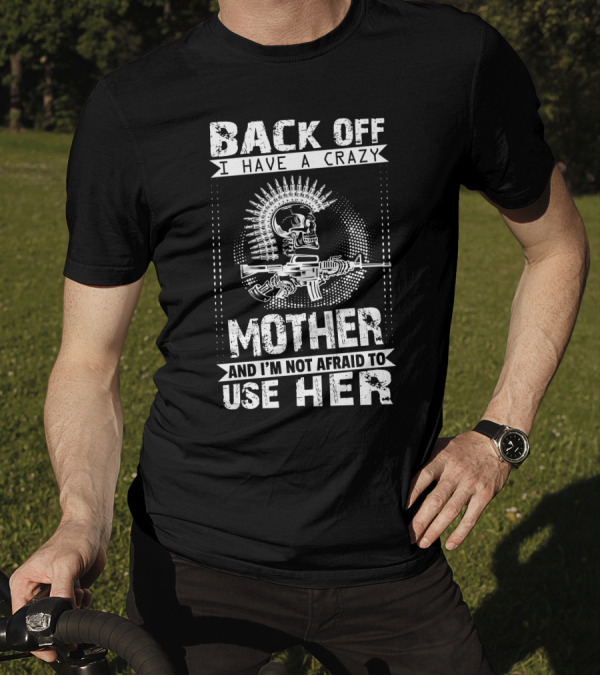 BACK OFF I HAVE A CRAZY MOTHER AND I'M NOT AFRAID TO USE HER SKULL WITH GUN AND BULLETS T-Shirt