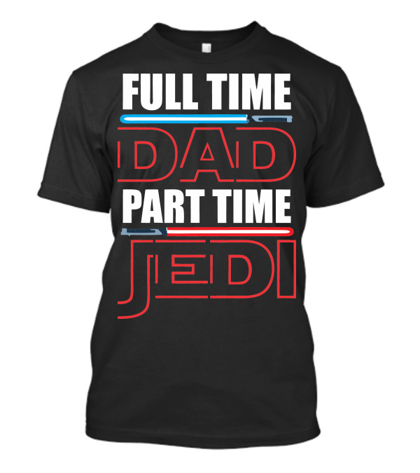 Full Time Dad Part Time Jedi Lightsaber T-Shirt