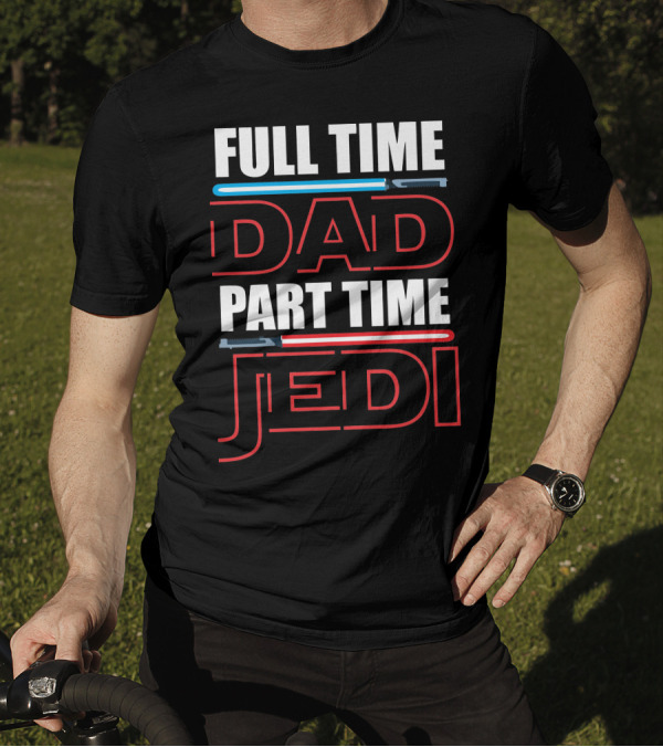 Full Time Dad Part Time Jedi Lightsaber T-Shirt