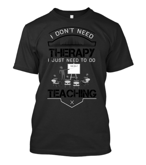 I Don't Need Therapy I Just Need To Do Teaching Math Equation Classroom T-Shirt
