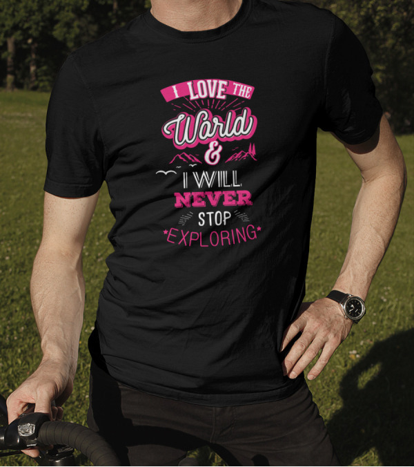 I Love The World And I Will Never Stop Exploring T-Shirt