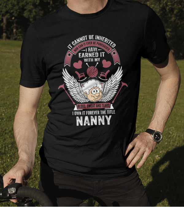 I Cannot Be Inherited Nor Purchased Earned With Blood Sweat Tears Nanny T-Shirt