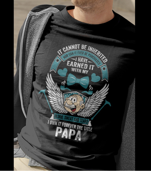 I Have Earned It With My Blood Sweat And Tears I Own It Forever The Title Papa T-Shirt