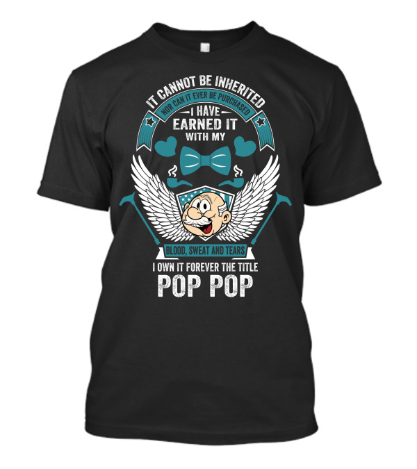 It Cannot Be Inherited Earned With Blood Sweat And Tears Pop Pop Forever T-Shirt