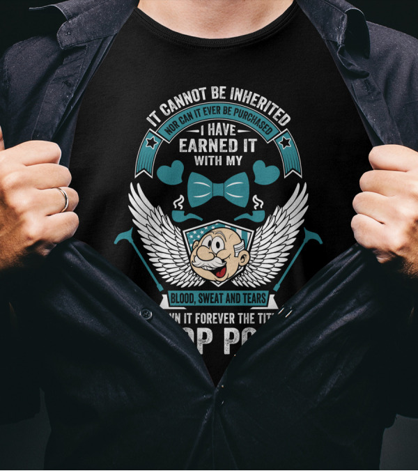 It Cannot Be Inherited Earned With Blood Sweat And Tears Pop Pop Forever T-Shirt