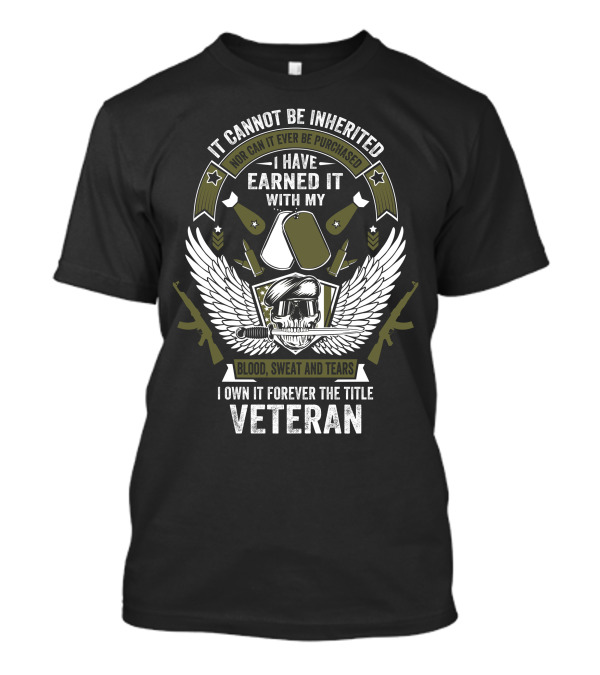 It Cannot Be Inherited I Have Earned It With My Blood Sweat And Tears I Own It Forever The Title Veteran T-Shirt